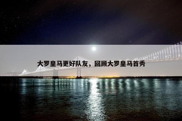 大罗皇马更好队友，回顾大罗皇马首秀