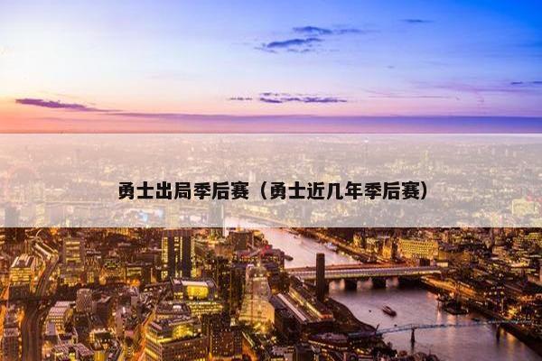 勇士出局季后赛（勇士近几年季后赛）