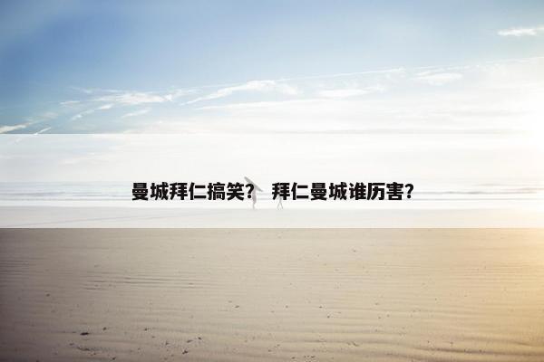 曼城拜仁搞笑？ 拜仁曼城谁历害？