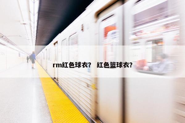 rm红色球衣？ 红色篮球衣？