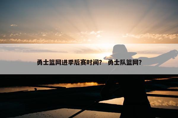 勇士篮网进季后赛时间？ 勇士队篮网？