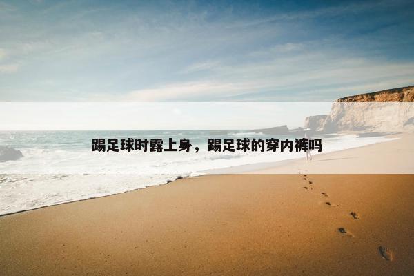 踢足球时露上身，踢足球的穿内裤吗