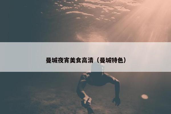 曼城夜宵美食高清（曼城特色）