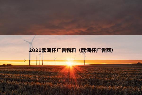 2021欧洲杯广告物料（欧洲杯广告商）