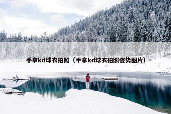 手拿kd球衣拍照（手拿kd球衣拍照姿势图片）