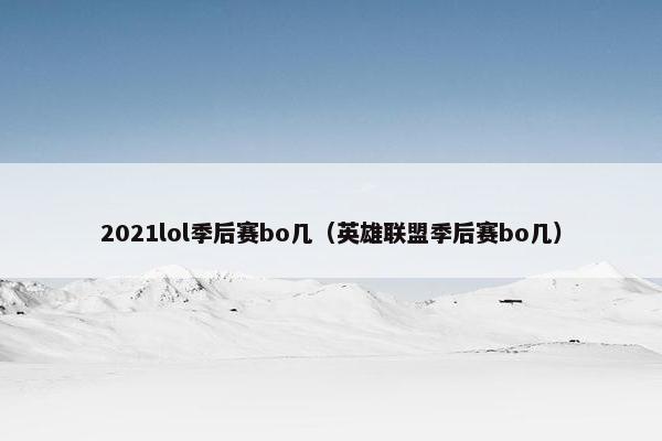 2021lol季后赛bo几（英雄联盟季后赛bo几）
