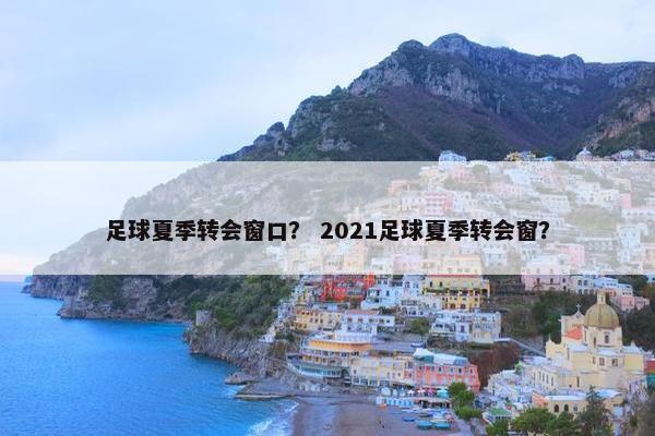 足球夏季转会窗口？ 2021足球夏季转会窗？