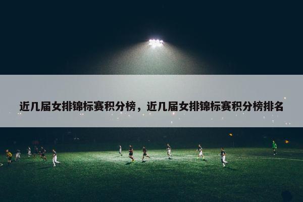 近几届女排锦标赛积分榜，近几届女排锦标赛积分榜排名