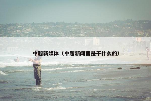 中超新媒体（中超新闻官是干什么的）