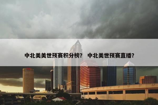中北美美世预赛积分榜？ 中北美世预赛直播？