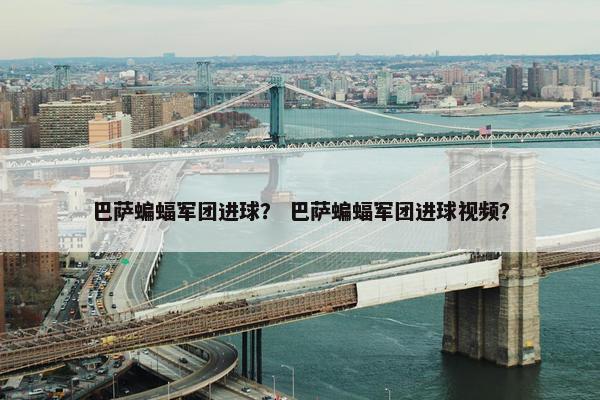 巴萨蝙蝠军团进球？ 巴萨蝙蝠军团进球视频？