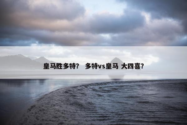 皇马胜多特？ 多特vs皇马 大四喜？