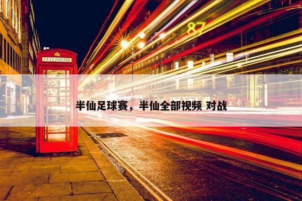 半仙足球赛，半仙全部视频 对战