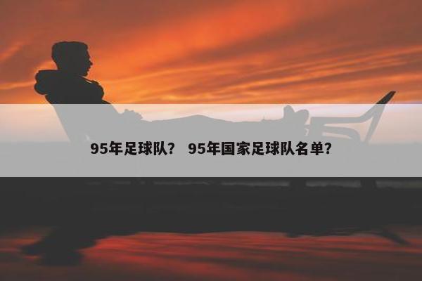 95年足球队？ 95年国家足球队名单？