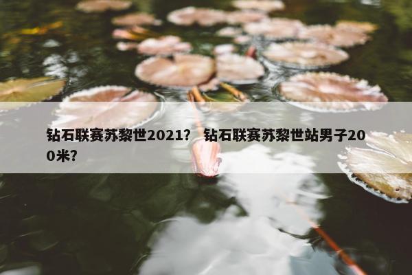 钻石联赛苏黎世2021？ 钻石联赛苏黎世站男子200米？
