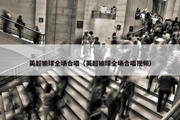 英超输球全场合唱（英超输球全场合唱视频）