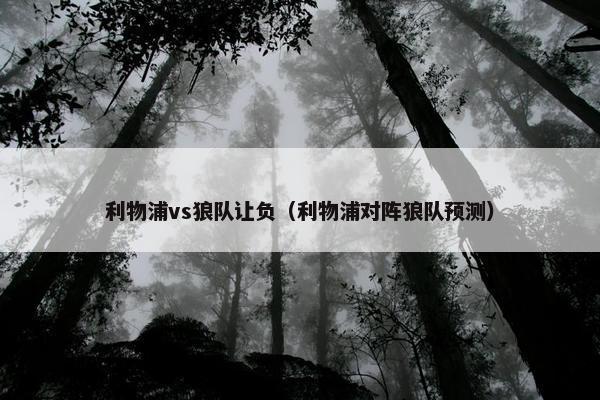 利物浦vs狼队让负（利物浦对阵狼队预测）