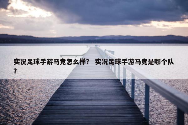 实况足球手游马竞怎么样？ 实况足球手游马竞是哪个队？