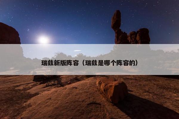 瑞兹新版阵容（瑞兹是哪个阵容的）