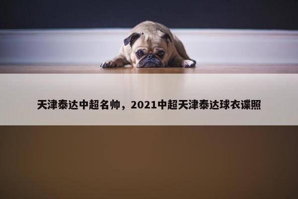 天津泰达中超名帅，2021中超天津泰达球衣谍照