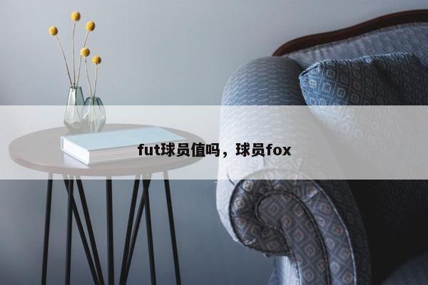 fut球员值吗，球员fox