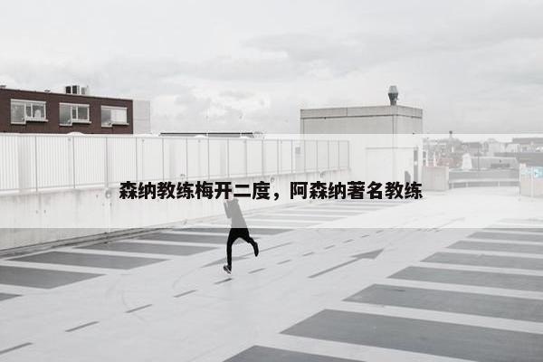 森纳教练梅开二度，阿森纳著名教练