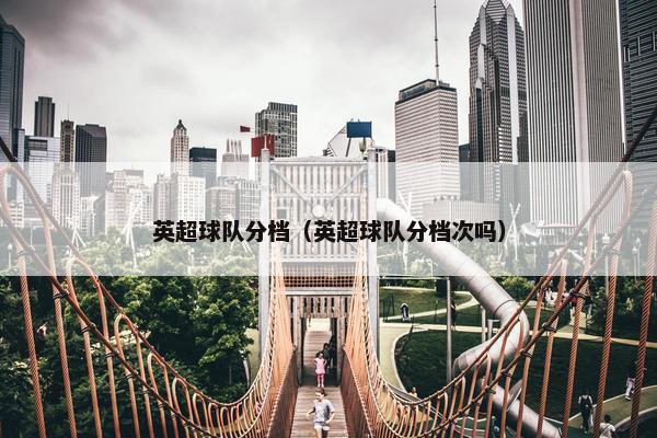 英超球队分档（英超球队分档次吗）