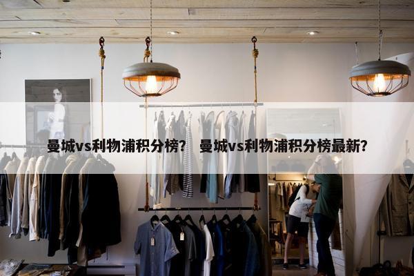 曼城vs利物浦积分榜？ 曼城vs利物浦积分榜最新？