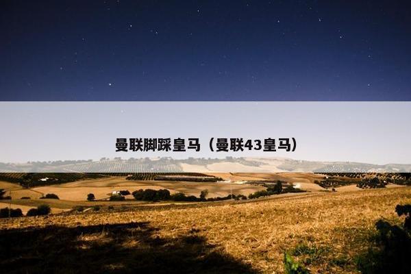 曼联脚踩皇马（曼联43皇马）