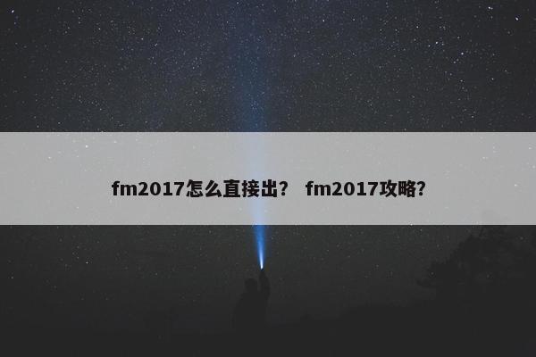 fm2017怎么直接出？ fm2017攻略？