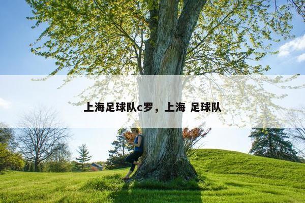 上海足球队c罗，上海 足球队