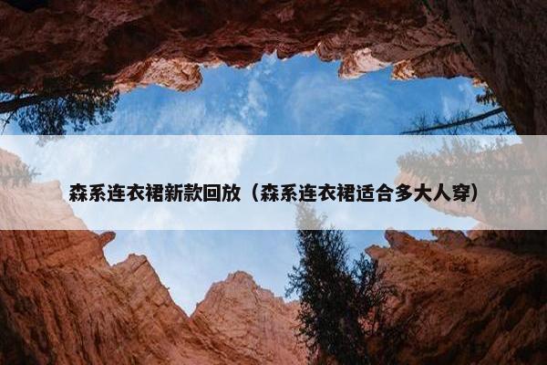 森系连衣裙新款回放（森系连衣裙适合多大人穿）