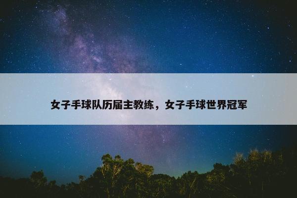 女子手球队历届主教练，女子手球世界冠军
