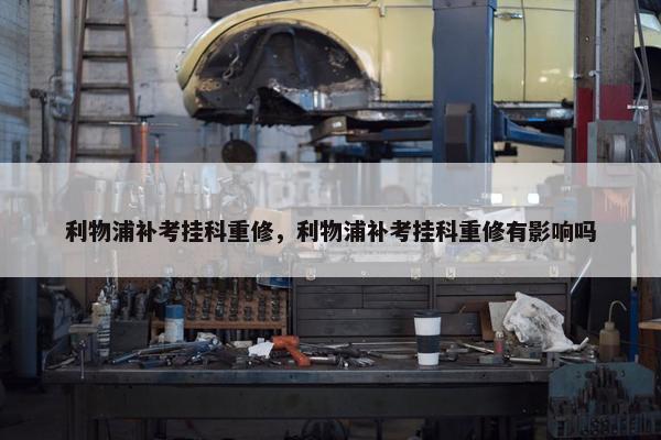 利物浦补考挂科重修，利物浦补考挂科重修有影响吗