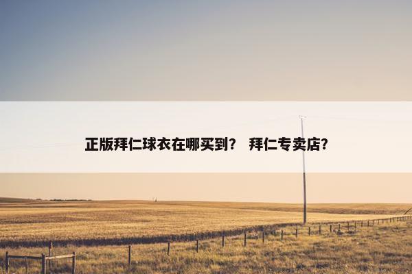 正版拜仁球衣在哪买到？ 拜仁专卖店？