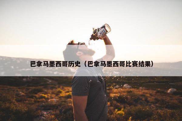 巴拿马墨西哥历史（巴拿马墨西哥比赛结果）