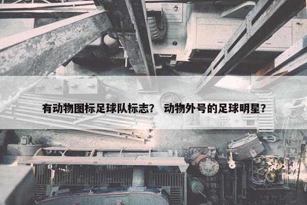 有动物图标足球队标志？ 动物外号的足球明星？