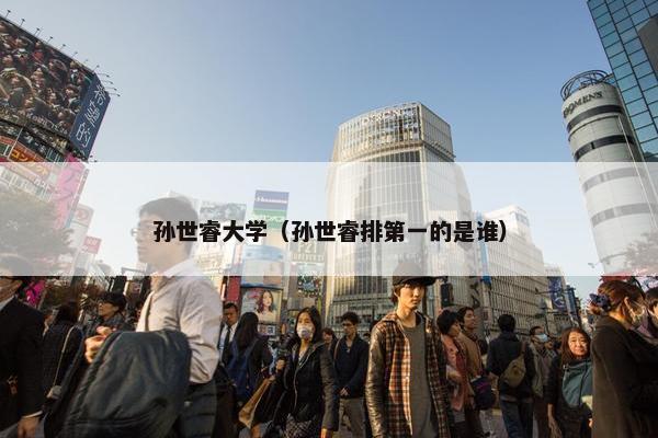 孙世睿大学（孙世睿排第一的是谁）