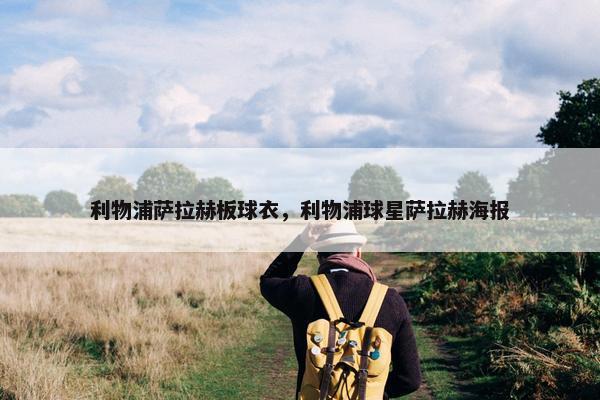利物浦萨拉赫板球衣，利物浦球星萨拉赫海报