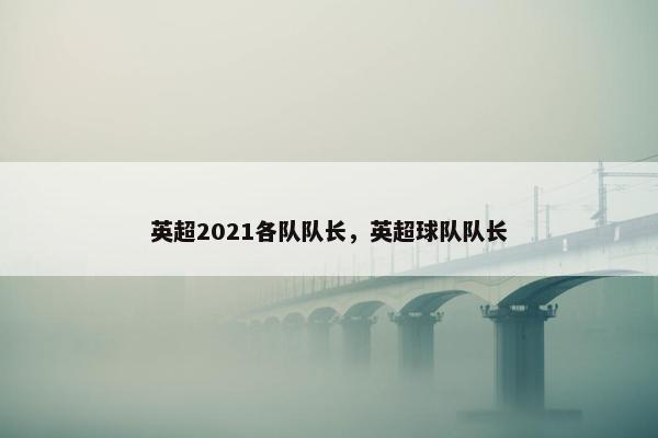 英超2021各队队长，英超球队队长