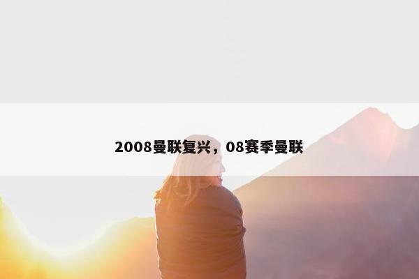 2008曼联复兴，08赛季曼联