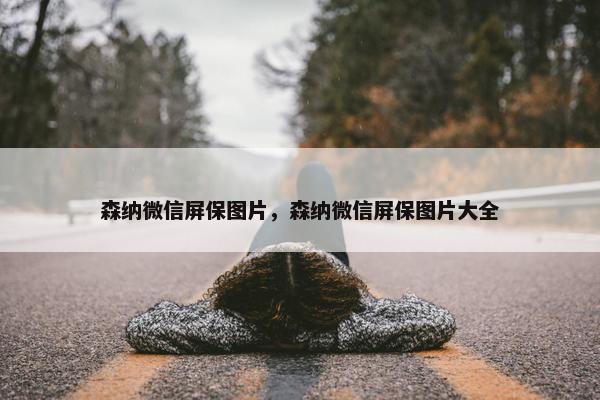 森纳微信屏保图片，森纳微信屏保图片大全