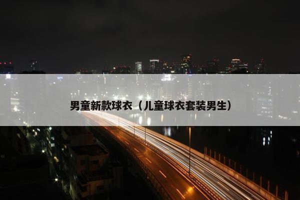 男童新款球衣（儿童球衣套装男生）