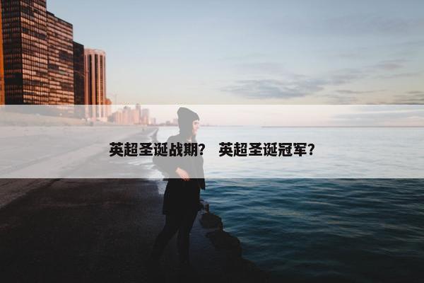 英超圣诞战期？ 英超圣诞冠军？