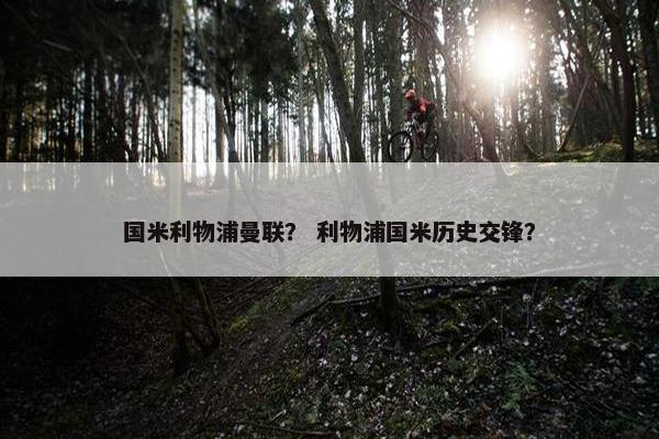 国米利物浦曼联？ 利物浦国米历史交锋？