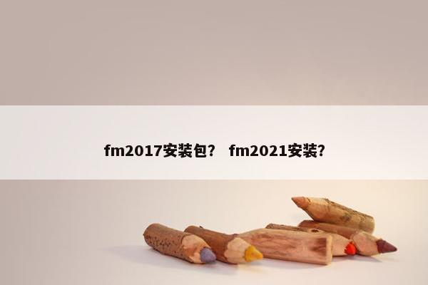 fm2017安装包？ fm2021安装？
