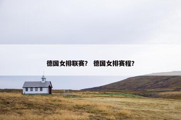 德国女排联赛？ 德国女排赛程？