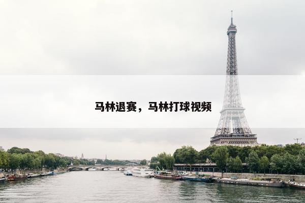 马林退赛，马林打球视频