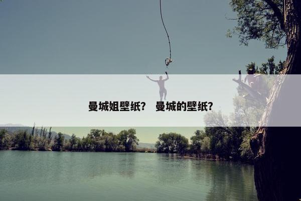 曼城姐壁纸？ 曼城的壁纸？