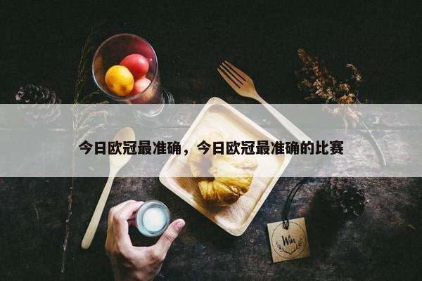 今日欧冠最准确，今日欧冠最准确的比赛
